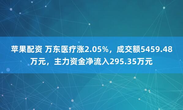 苹果配资 万东医疗涨2.05%，成交额5459.48万元，主力资金净流入295.35万元