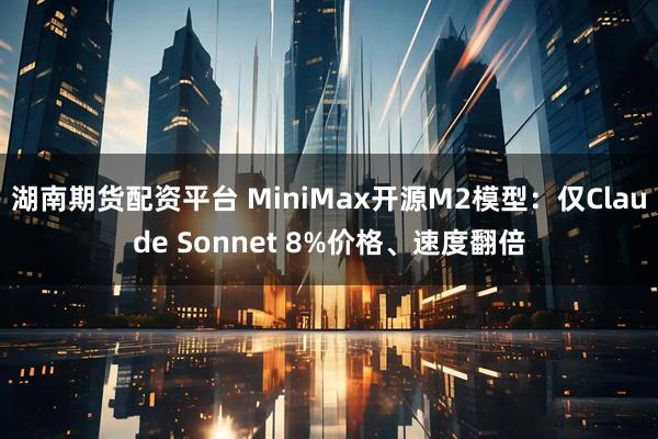 湖南期货配资平台 MiniMax开源M2模型：仅Claude Sonnet 8%价格、速度翻倍