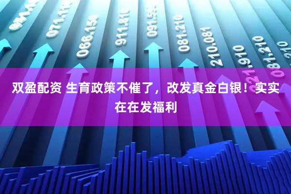 双盈配资 生育政策不催了，改发真金白银！实实在在发福利
