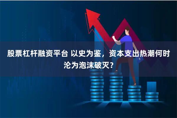 股票杠杆融资平台 以史为鉴，资本支出热潮何时沦为泡沫破灭？