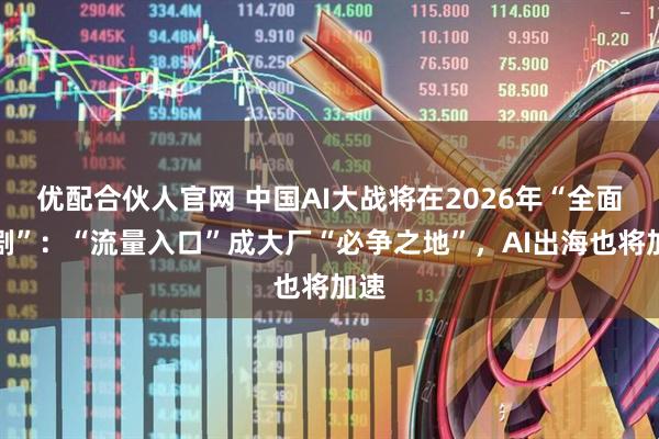 优配合伙人官网 中国AI大战将在2026年“全面加剧”：“流量入口”成大厂“必争之地”，AI出海也将加速