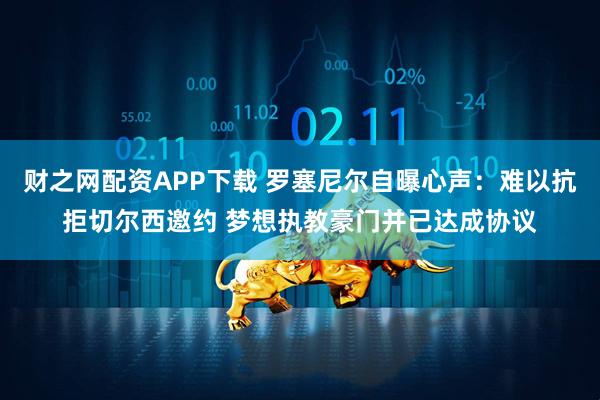 财之网配资APP下载 罗塞尼尔自曝心声：难以抗拒切尔西邀约 梦想执教豪门并已达成协议