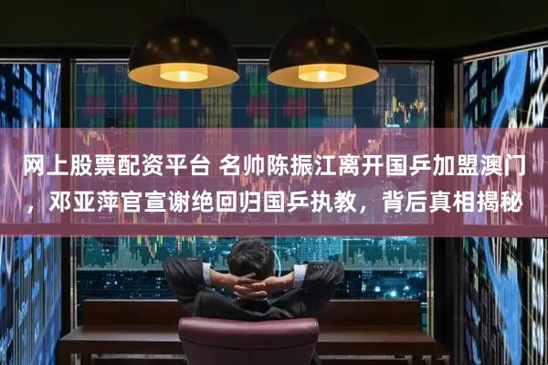 网上股票配资平台 名帅陈振江离开国乒加盟澳门，邓亚萍官宣谢绝回归国乒执教，背后真相揭秘